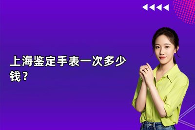 上海鉴定手表一次多少钱？
