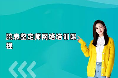腕表鉴定师网络培训课程