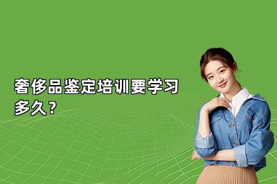 奢侈品鉴定培训要学习多久？