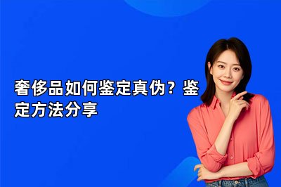 奢侈品如何鉴定真伪？鉴定方法分享