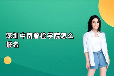 深圳中南奢检学院怎么报名