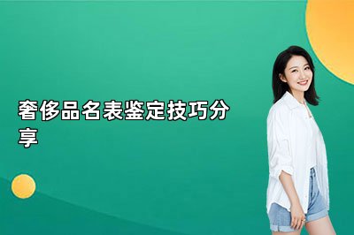 奢侈品名表鉴定技巧分享