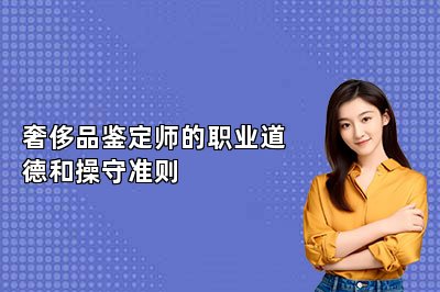 奢侈品鉴定师的职业道德和操守准则