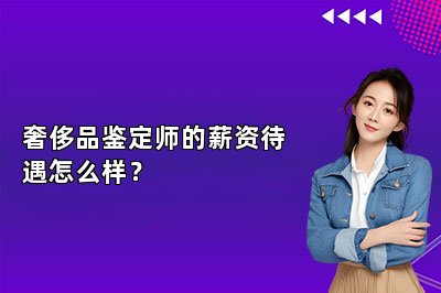 奢侈品鉴定师的薪资待遇怎么样？