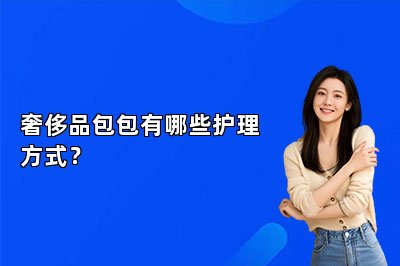 奢侈品包包有哪些护理方式？