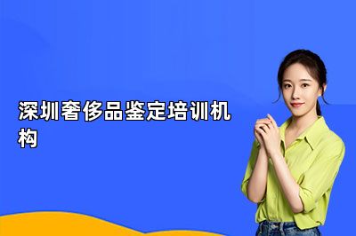 深圳奢侈品鉴定培训机构