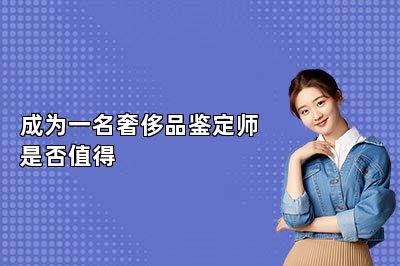 成为一名奢侈品鉴定师是否值得