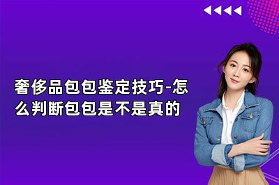 奢侈品包包鉴定技巧-怎么判断包包是不是真的