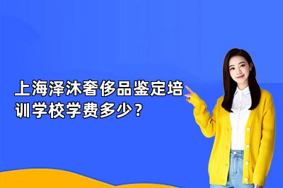 上海泽沐奢侈品鉴定培训学校学费多少？