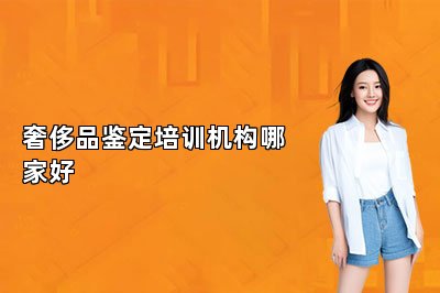 奢侈品鉴定培训机构哪家好