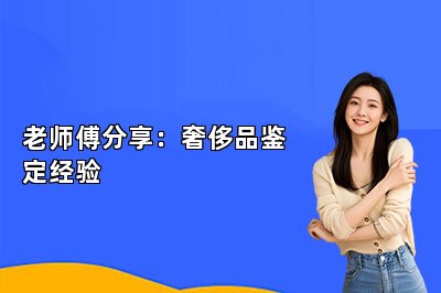 老师傅分享：奢侈品鉴定经验