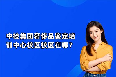 中检集团奢侈品鉴定培训中心校区校区在哪？