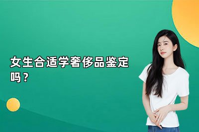 女生合适学奢侈品鉴定吗？