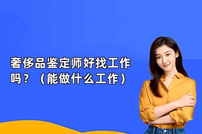 奢侈品鉴定师好找工作吗？（能做什么工作）