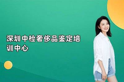 深圳中检奢侈品鉴定培训中心