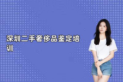 深圳二手奢侈品鉴定培训