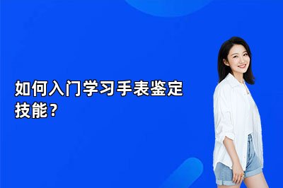 如何入门学习手表鉴定技能？