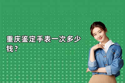 重庆鉴定手表一次多少钱？