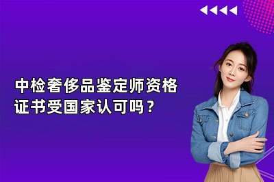 中检奢侈品鉴定师资格证书受国家认可吗？