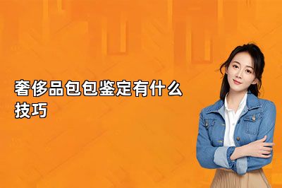 奢侈品包包鉴定有什么技巧
