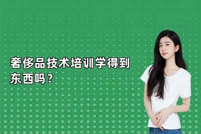 奢侈品技术培训学得到东西吗？