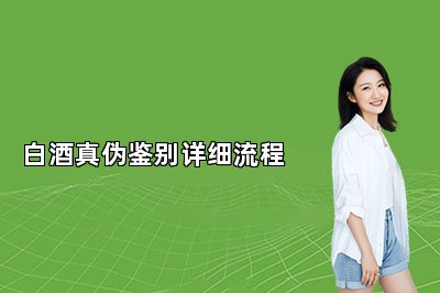 白酒真伪鉴别详细流程