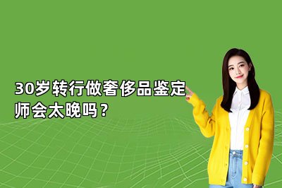 30岁转行做奢侈品鉴定师会太晚吗？