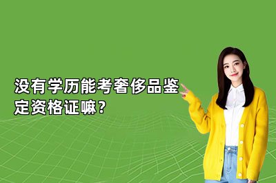 没有学历能考奢侈品鉴定资格证嘛？