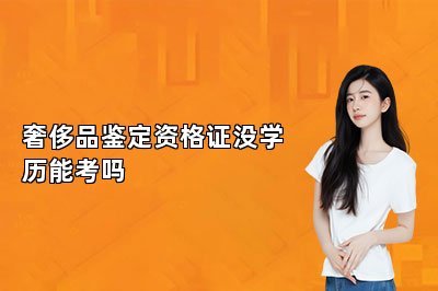 奢侈品鉴定资格证没学历能考吗